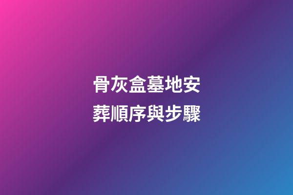 骨灰盒墓地安葬順序與步驟