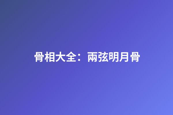 骨相大全：兩弦明月骨