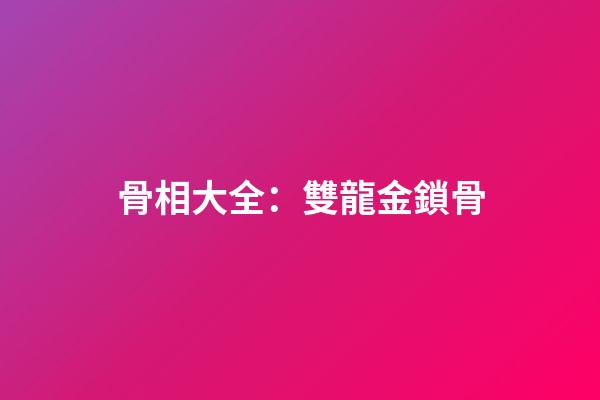 骨相大全：雙龍金鎖骨