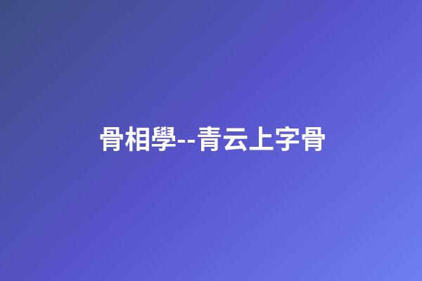 骨相學--青云上字骨