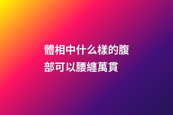 體相中什么樣的腹部可以腰纏萬貫