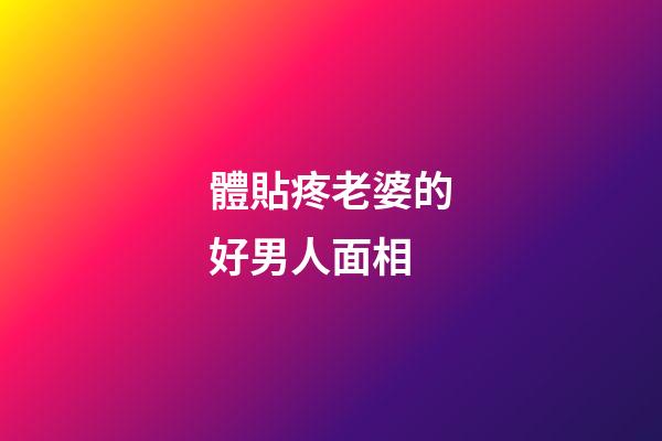 體貼疼老婆的好男人面相