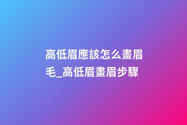 高低眉應該怎么畫眉毛_高低眉畫眉步驟