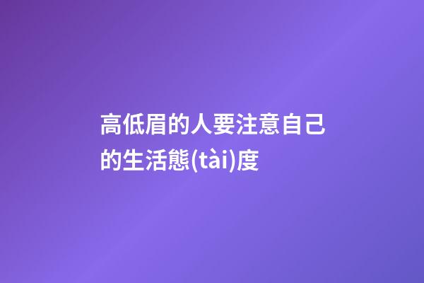 高低眉的人要注意自己的生活態(tài)度