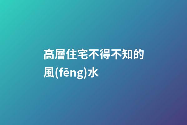 高層住宅不得不知的風(fēng)水