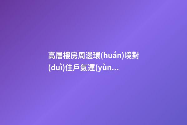 高層樓房周邊環(huán)境對(duì)住戶氣運(yùn)也會(huì)有影響