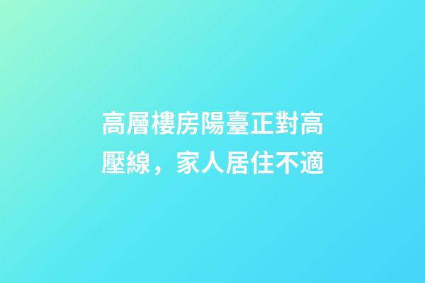 高層樓房陽臺正對高壓線，家人居住不適