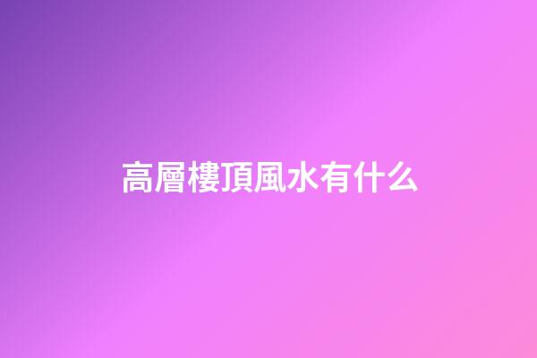 高層樓頂風水有什么