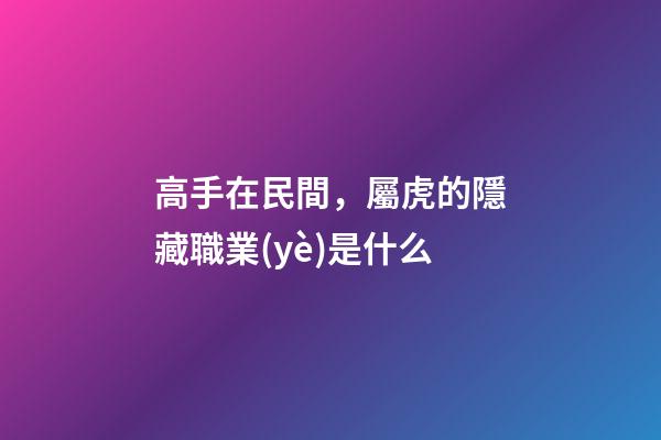 高手在民間，屬虎的隱藏職業(yè)是什么