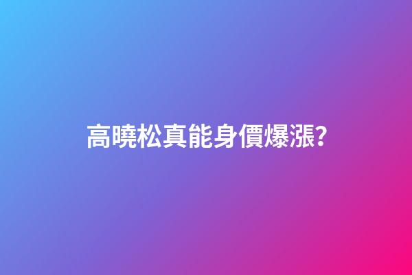 高曉松真能身價爆漲？