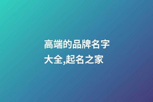 高端的品牌名字大全,起名之家-第1張-商標(biāo)起名-玄機(jī)派