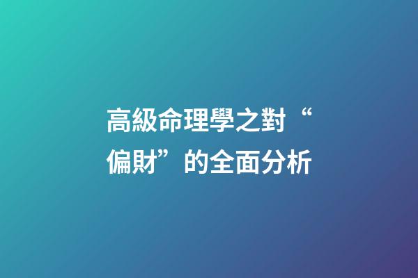高級命理學之對“偏財”的全面分析