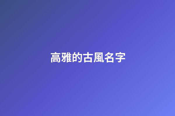 高雅的古風名字(高雅的古風名字四字)-第1張-寶寶起名-玄機派