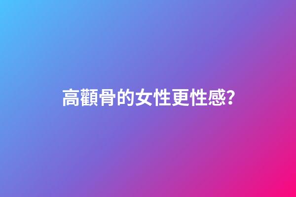 高顴骨的女性更性感？