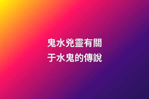 鬼水兇靈有關于水鬼的傳說