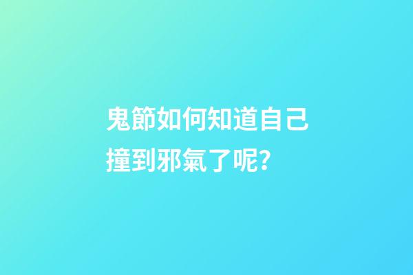 鬼節如何知道自己撞到邪氣了呢？