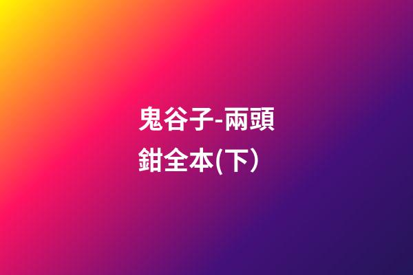 鬼谷子-兩頭鉗全本(下）