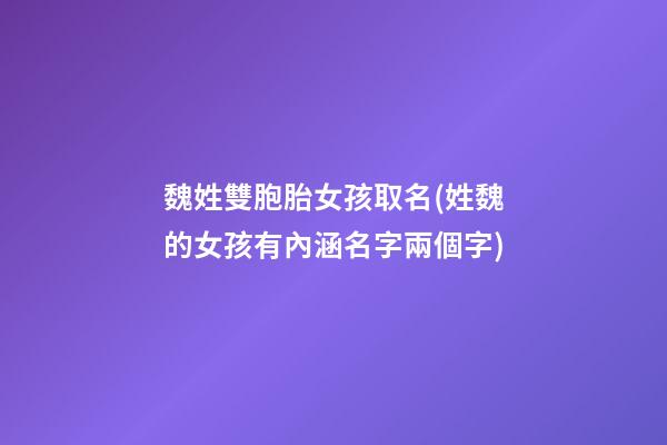 魏姓雙胞胎女孩取名(姓魏的女孩有內涵名字兩個字)