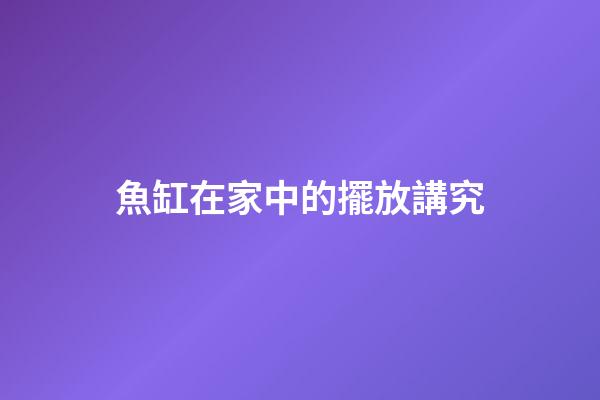 魚缸在家中的擺放講究