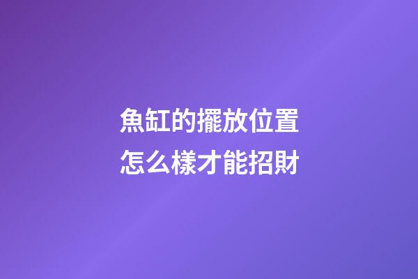 魚缸的擺放位置怎么樣才能招財