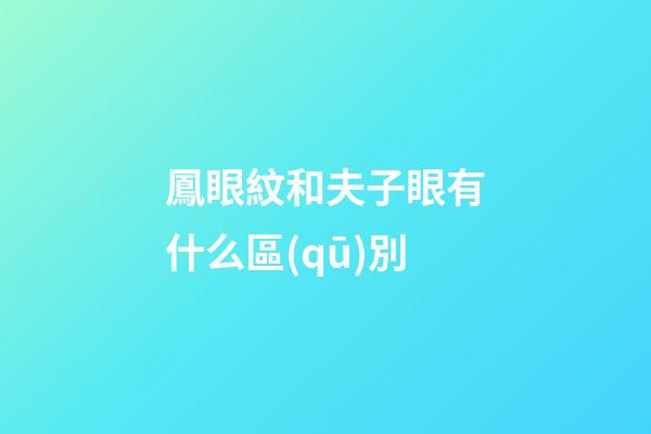 鳳眼紋和夫子眼有什么區(qū)別