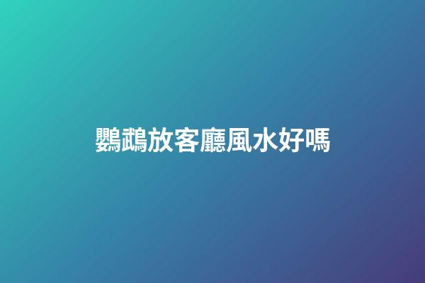 鸚鵡放客廳風水好嗎