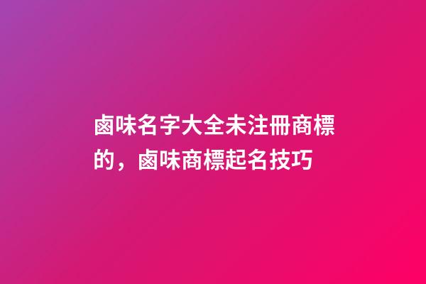 鹵味名字大全未注冊商標的，鹵味商標起名技巧-第1張-商標起名-玄機派