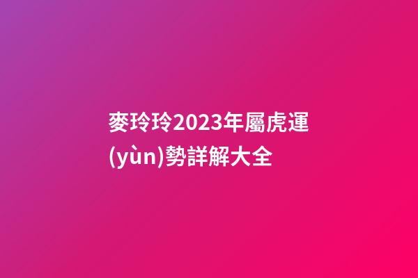 麥玲玲2023年屬虎運(yùn)勢詳解大全