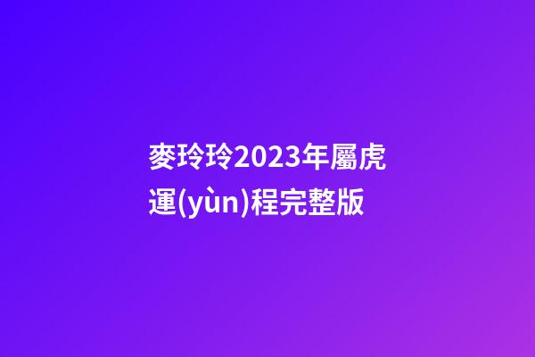 麥玲玲2023年屬虎運(yùn)程完整版