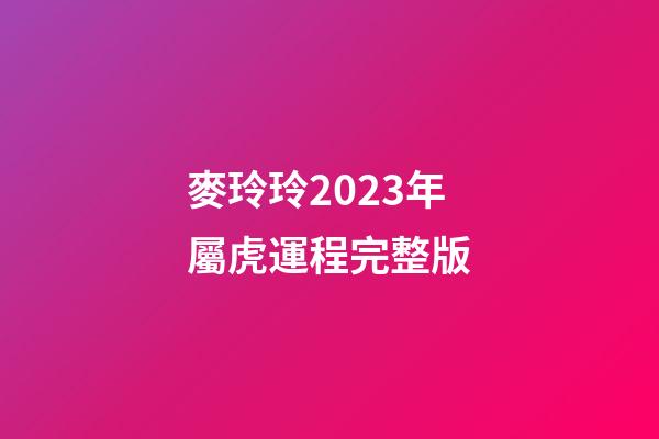 麥玲玲2023年屬虎運程完整版