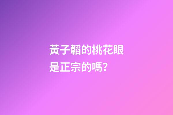 黃子韜的桃花眼是正宗的嗎？