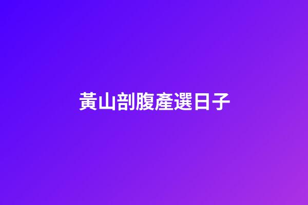 黃山剖腹產選日子