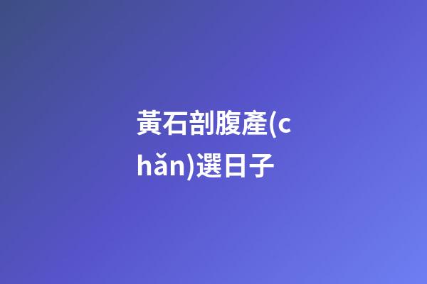黃石剖腹產(chǎn)選日子