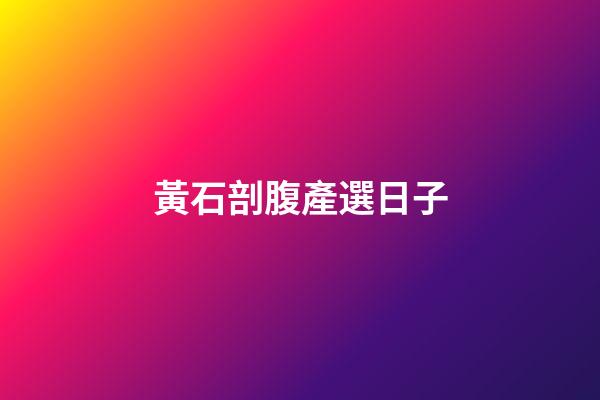 黃石剖腹產選日子