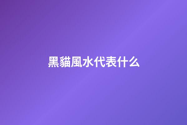 黑貓風水代表什么