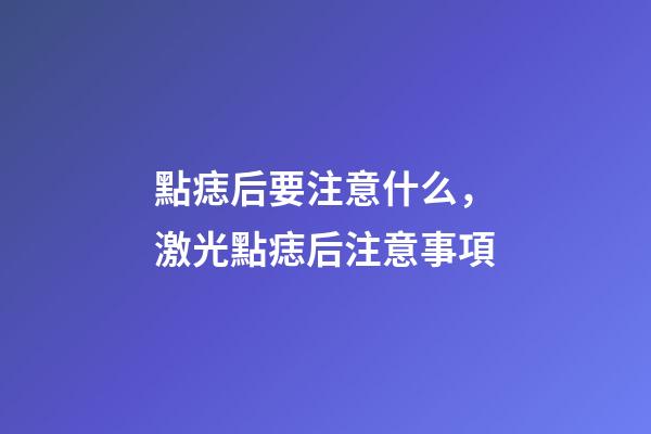 點痣后要注意什么，激光點痣后注意事項