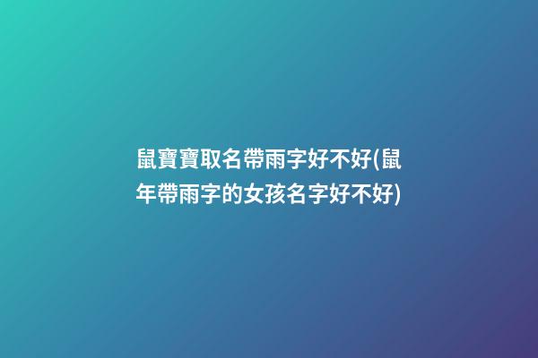 鼠寶寶取名帶雨字好不好(鼠年帶雨字的女孩名字好不好)