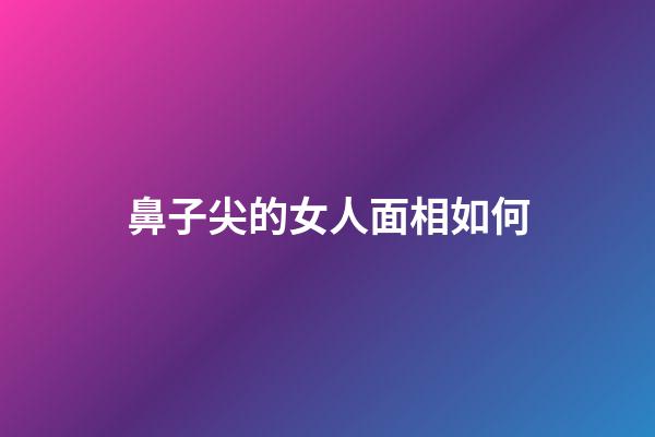 鼻子尖的女人面相如何