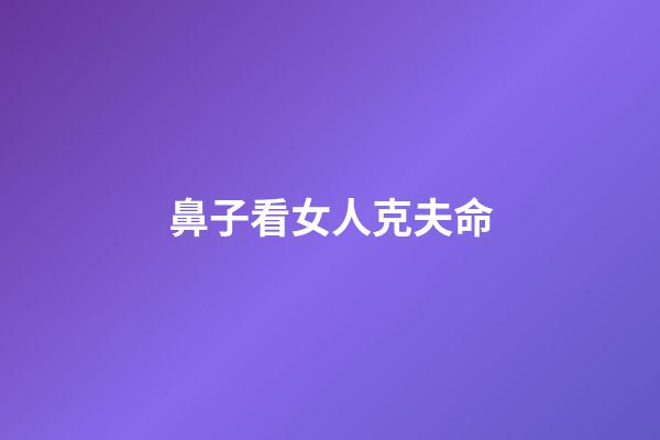 鼻子看女人克夫命
