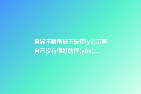 鼻翼不對稱是不是預(yù)示著自己沒有很好的運(yùn)勢