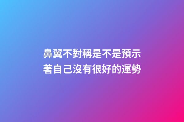 鼻翼不對稱是不是預示著自己沒有很好的運勢