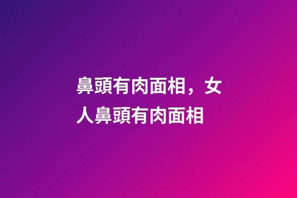 鼻頭有肉面相，女人鼻頭有肉面相