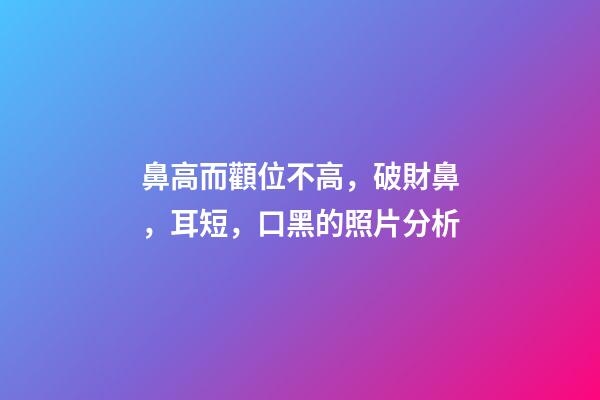 鼻高而顴位不高，破財鼻，耳短，口黑的照片分析