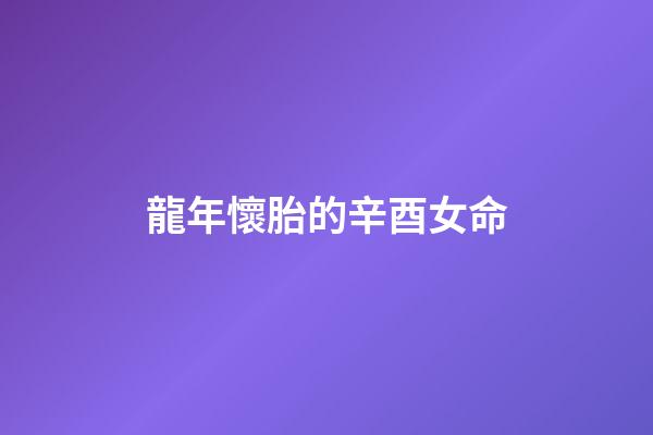 龍年懷胎的辛酉女命