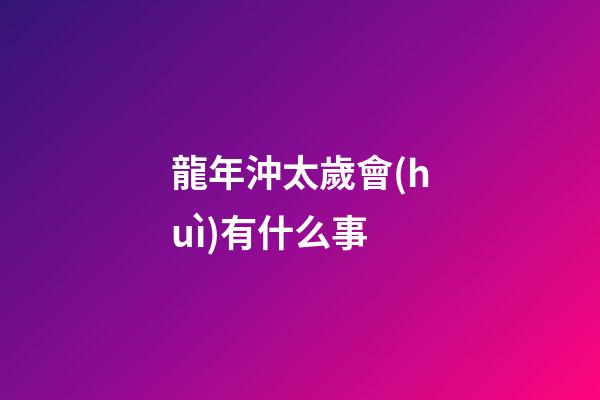 龍年沖太歲會(huì)有什么事