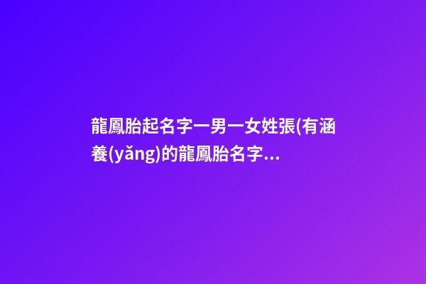 龍鳳胎起名字一男一女姓張(有涵養(yǎng)的龍鳳胎名字一男一女)