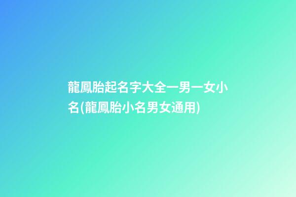 龍鳳胎起名字大全一男一女小名(龍鳳胎小名男女通用)